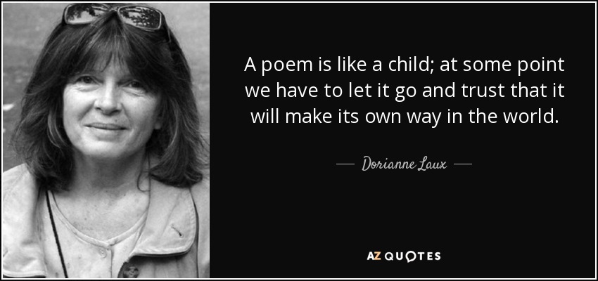 A poem is like a child; at some point we have to let it go and trust that it will make its own way in the world. - Dorianne Laux