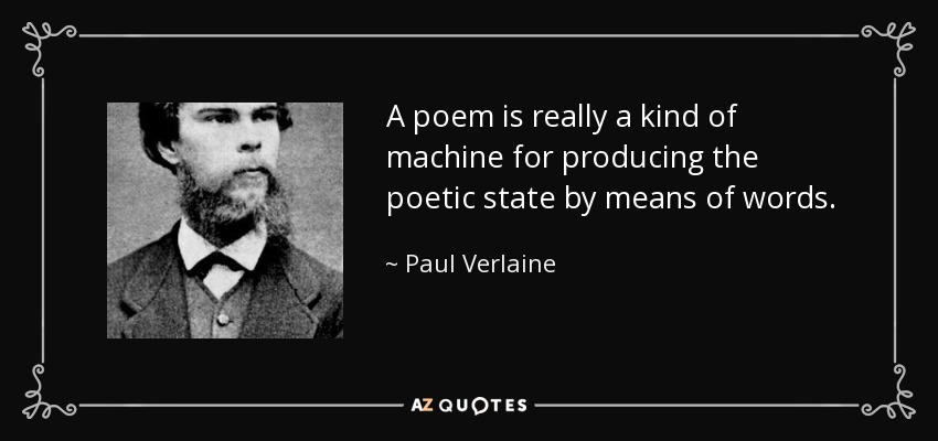 A poem is really a kind of machine for producing the poetic state by means of words. - Paul Verlaine