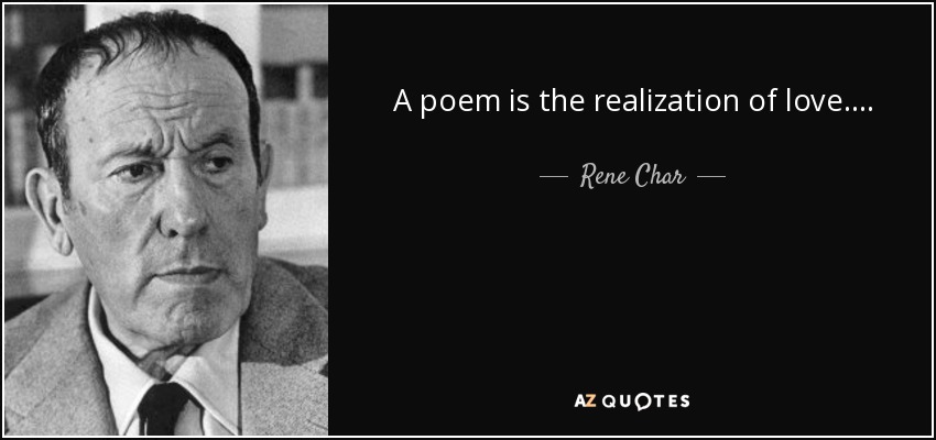 A poem is the realization of love. . . . - Rene Char