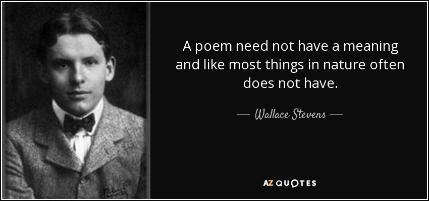 A poem need not have a meaning and like most things in nature often does not have. - Wallace Stevens