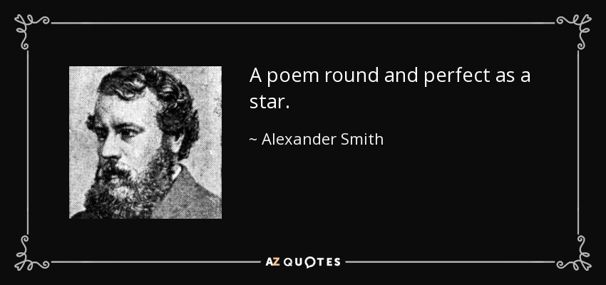 A poem round and perfect as a star. - Alexander Smith