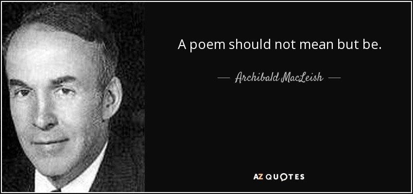 A poem should not mean but be. - Archibald MacLeish