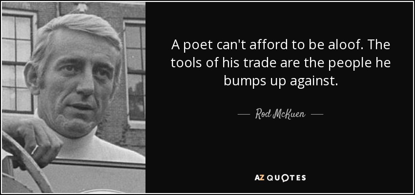 A poet can't afford to be aloof. The tools of his trade are the people he bumps up against. - Rod McKuen