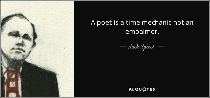 A poet is a time mechanic not an embalmer. - Jack Spicer