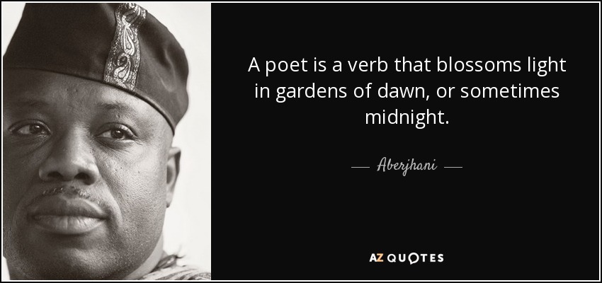 A poet is a verb that blossoms light in gardens of dawn, or sometimes midnight. - Aberjhani