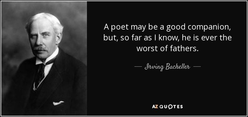 A poet may be a good companion, but, so far as I know, he is ever the worst of fathers. - Irving Bacheller