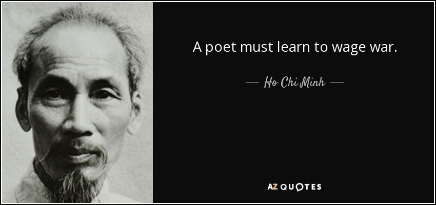 A poet must learn to wage war. - Ho Chi Minh