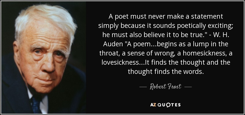 A poet must never make a statement simply because it sounds poetically exciting; he must also believe it to be true.