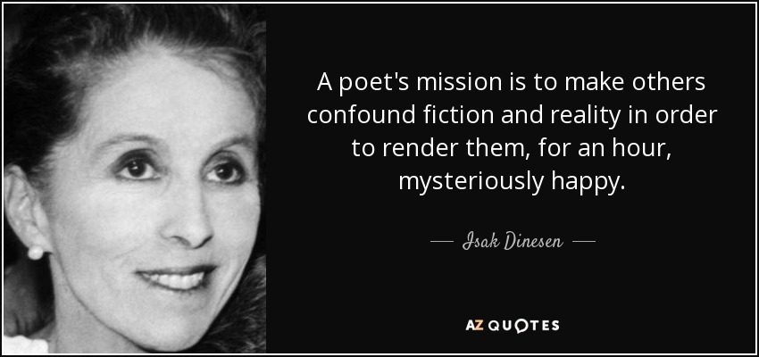 A poet's mission is to make others confound fiction and reality in order to render them, for an hour, mysteriously happy. - Isak Dinesen