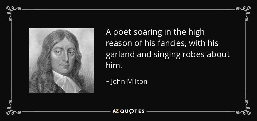 A poet soaring in the high reason of his fancies, with his garland and singing robes about him. - John Milton