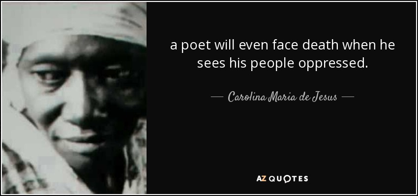 a poet will even face death when he sees his people oppressed. - Carolina Maria de Jesus