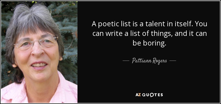 A poetic list is a talent in itself. You can write a list of things, and it can be boring. - Pattiann Rogers
