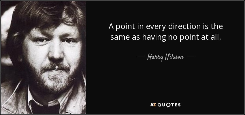 A point in every direction is the same as having no point at all. - Harry Nilsson