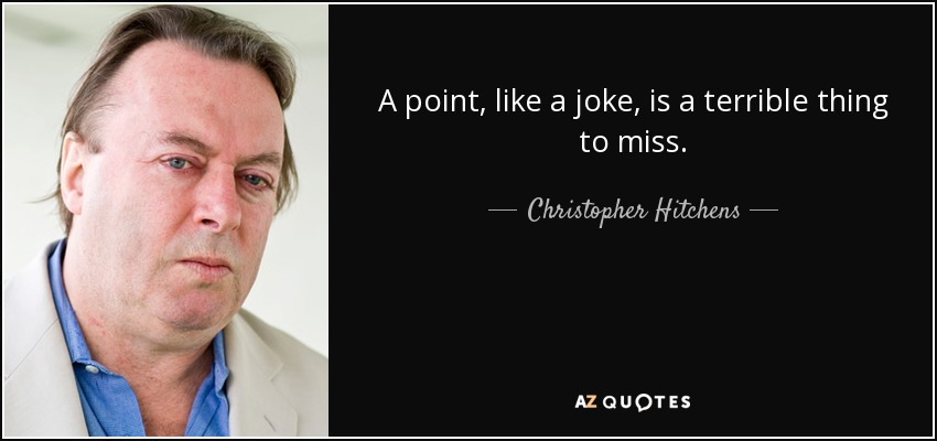 A point, like a joke, is a terrible thing to miss. - Christopher Hitchens