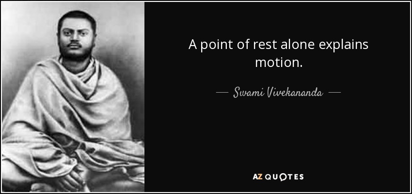 A point of rest alone explains motion. - Swami Vivekananda