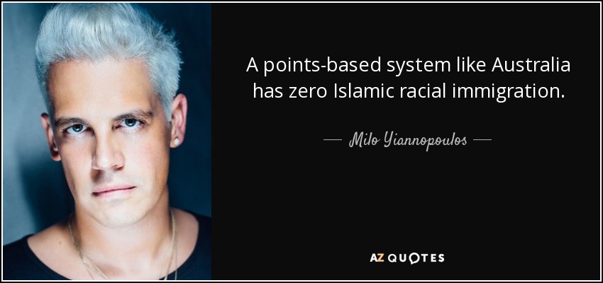 A points-based system like Australia has zero Islamic racial immigration. - Milo Yiannopoulos