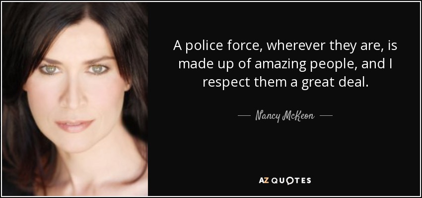 A police force, wherever they are, is made up of amazing people, and I respect them a great deal. - Nancy McKeon