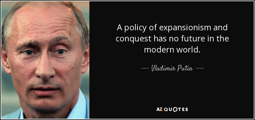 A policy of expansionism and conquest has no future in the modern world. - Vladimir Putin