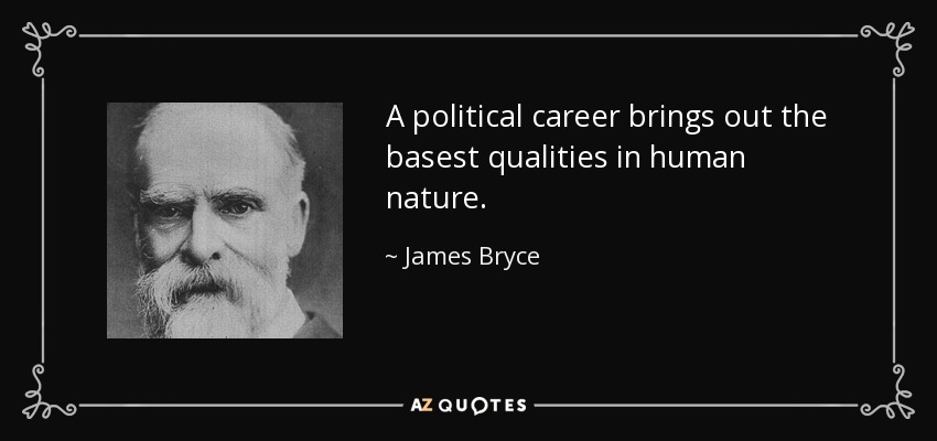 A political career brings out the basest qualities in human nature. - James Bryce