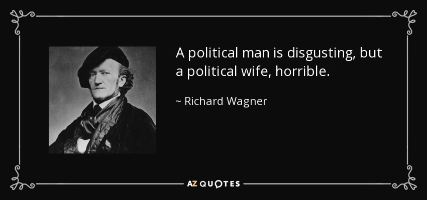 A political man is disgusting, but a political wife, horrible. - Richard Wagner