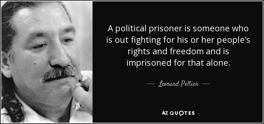 A political prisoner is someone who is out fighting for his or her people's rights and freedom and is imprisoned for that alone. - Leonard Peltier