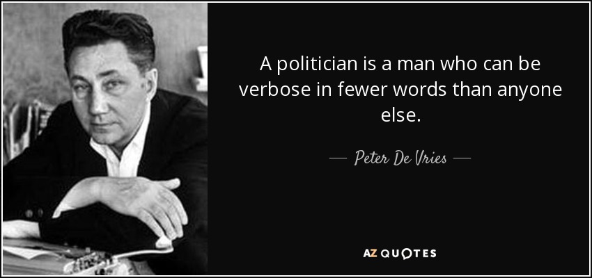 A politician is a man who can be verbose in fewer words than anyone else. - Peter De Vries