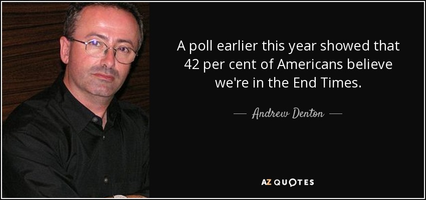A poll earlier this year showed that 42 per cent of Americans believe we're in the End Times. - Andrew Denton