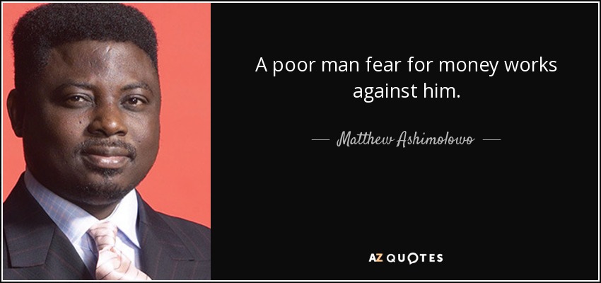 A poor man fear for money works against him. - Matthew Ashimolowo