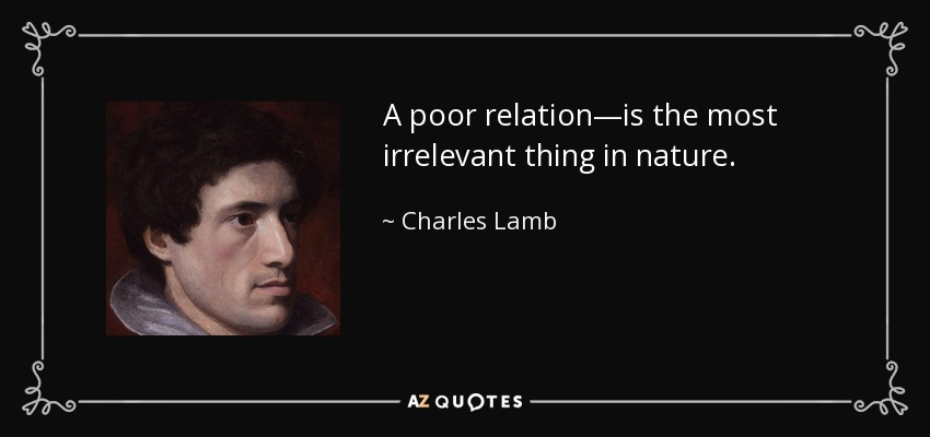 A poor relation—is the most irrelevant thing in nature. - Charles Lamb