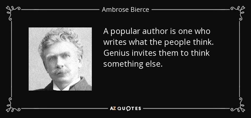 A popular author is one who writes what the people think. Genius invites them to think something else. - Ambrose Bierce