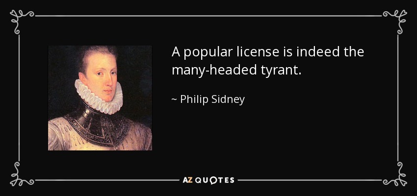A popular license is indeed the many-headed tyrant. - Philip Sidney