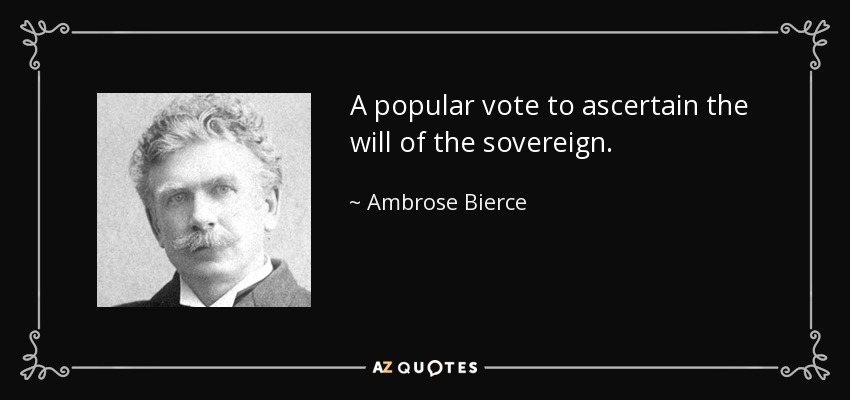A popular vote to ascertain the will of the sovereign. - Ambrose Bierce