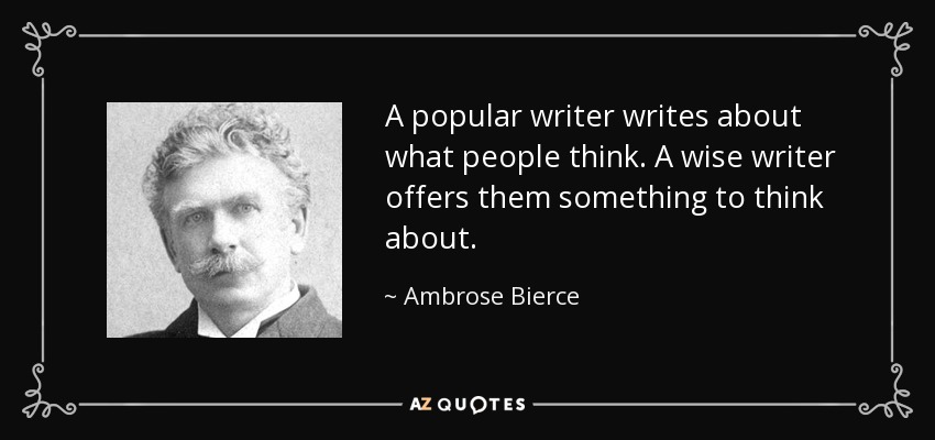 A popular writer writes about what people think. A wise writer offers them something to think about. - Ambrose Bierce
