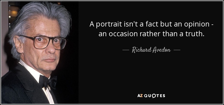 A portrait isn't a fact but an opinion - an occasion rather than a truth. - Richard Avedon