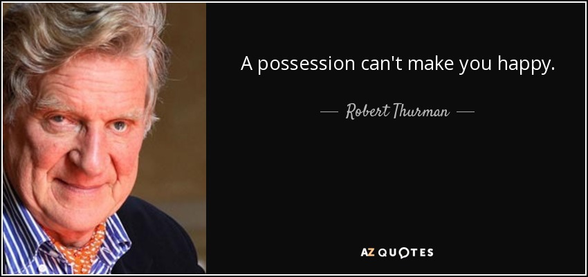 A possession can't make you happy. - Robert Thurman