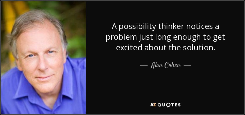 A possibility thinker notices a problem just long enough to get excited about the solution. - Alan Cohen