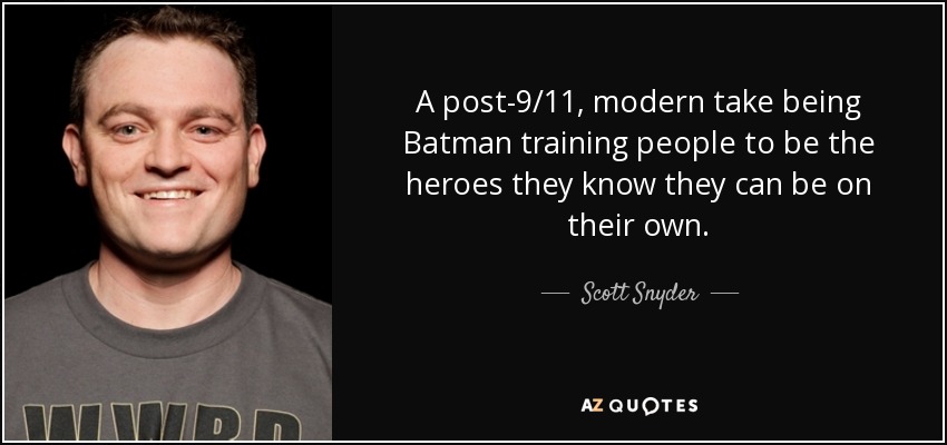 A post-9/11, modern take being Batman training people to be the heroes they know they can be on their own. - Scott Snyder