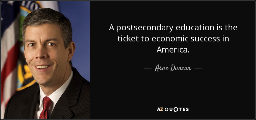 A postsecondary education is the ticket to economic success in America. - Arne Duncan