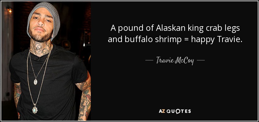 A pound of Alaskan king crab legs and buffalo shrimp = happy Travie. - Travie McCoy