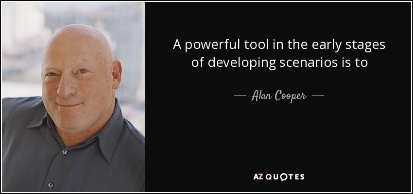 A powerful tool in the early stages of developing scenarios is to pretend the interface is magic. If your persona has goals and the product has magical powers to meet them, how simple could the interaction be? This kind of thinking is useful to help designers look outside the box. - Alan Cooper
