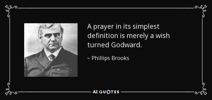A prayer in its simplest definition is merely a wish turned Godward. - Phillips Brooks