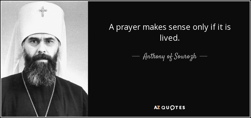 A prayer makes sense only if it is lived. - Anthony of Sourozh