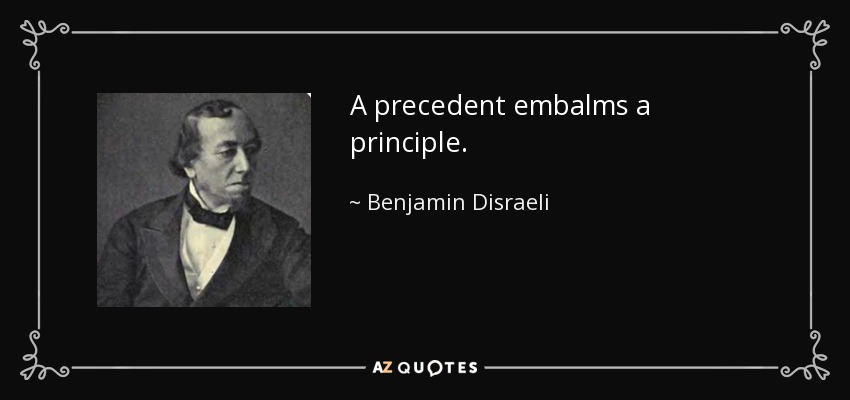A precedent embalms a principle. - Benjamin Disraeli