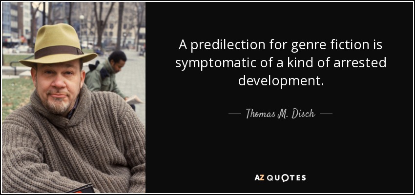 A predilection for genre fiction is symptomatic of a kind of arrested development. - Thomas M. Disch