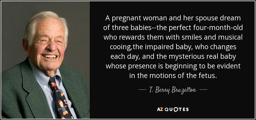 A pregnant woman and her spouse dream of three babies--the perfect four-month-old who rewards them with smiles and musical cooing,the impaired baby, who changes each day, and the mysterious real baby whose presence is beginning to be evident in the motions of the fetus. - T. Berry Brazelton