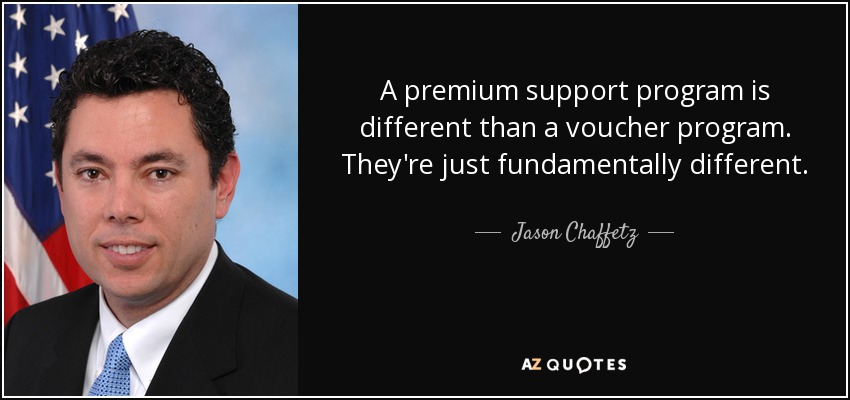 A premium support program is different than a voucher program. They're just fundamentally different. - Jason Chaffetz