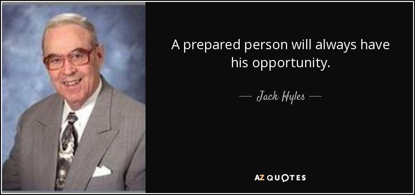 A prepared person will always have his opportunity. - Jack Hyles