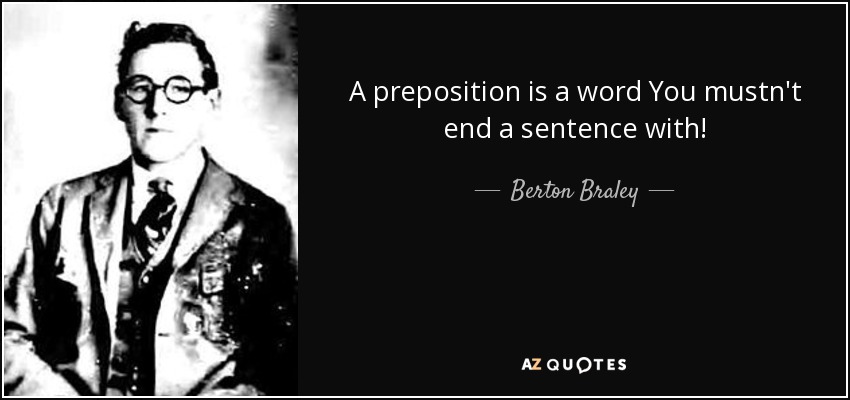 A preposition is a word You mustn't end a sentence with! - Berton Braley