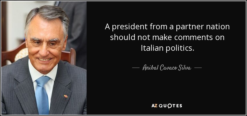 A president from a partner nation should not make comments on Italian politics. - Anibal Cavaco Silva