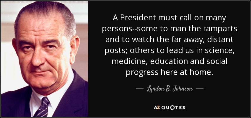 A President must call on many persons--some to man the ramparts and to watch the far away, distant posts; others to lead us in science, medicine, education and social progress here at home. - Lyndon B. Johnson